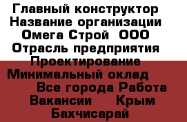 Главный конструктор › Название организации ­ Омега-Строй, ООО › Отрасль предприятия ­ Проектирование › Минимальный оклад ­ 55 000 - Все города Работа » Вакансии   . Крым,Бахчисарай